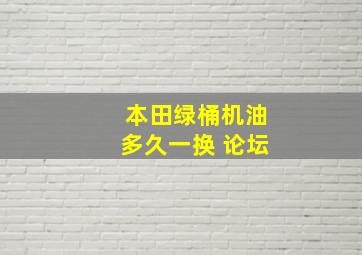 本田绿桶机油多久一换 论坛